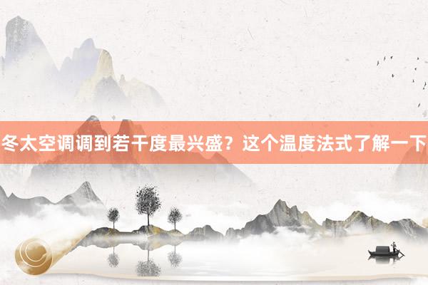 冬太空调调到若干度最兴盛？这个温度法式了解一下